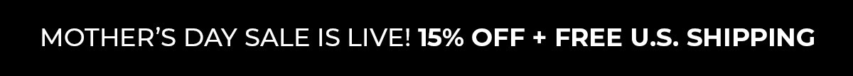 Mother's Day Sale is LIVE! 15% Off + Free U.S. Shipping