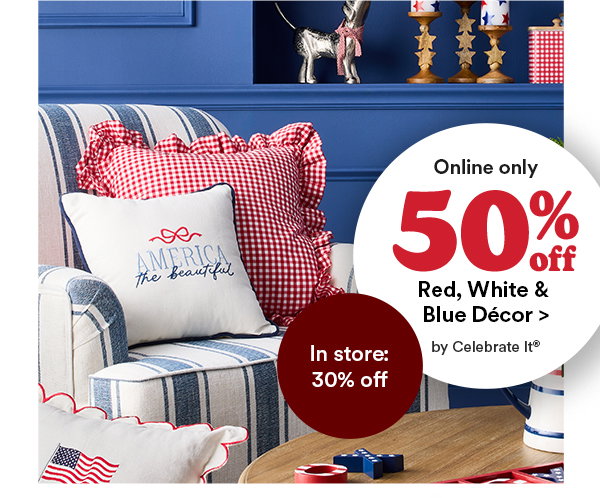 online only 50% off. red, white, & blue decor> by celebrate it. In store: 30% off