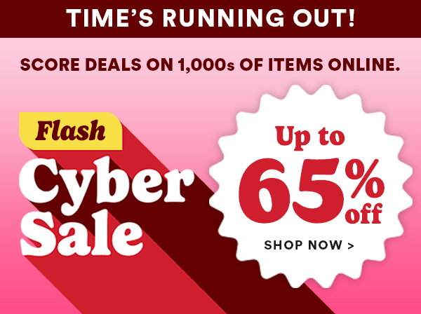Time's Running Out! score deals on 1000s of items online. flash cyber sale. up to 65% off. shop now>