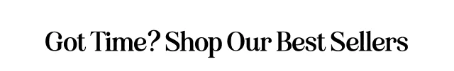 Got Time? Shop our Best Sellers