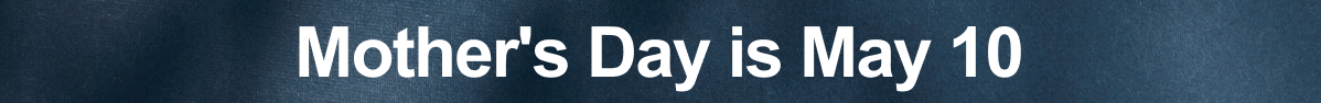 Mother's Day is May 10