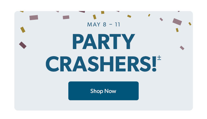 May 8 to MAY 11. Party Crashers. Click to shop now