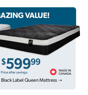599 dollars and 99 cents. Price after savings. Made in Canada. Click to Black Label Queen Mattress 