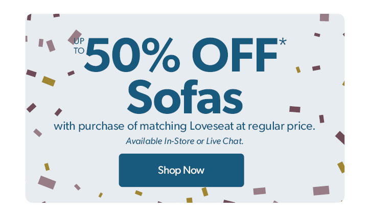Up to 50 percent off sofas with the purchase of the matching loveseat at regular price

Click to shop now