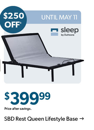 250 dollars OFF. Until May 11. 399 dollars and 99 cents. Price after savings. Click to shop the Sleep by Dufresne Rest Queen Lifestyle Base