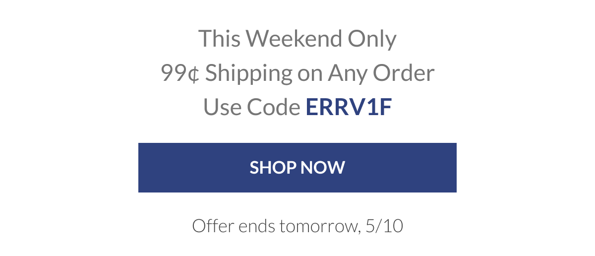 This Weekend Only 99¢ Shipping on Any Order Use Code ERRV1F