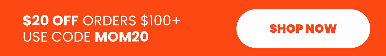 $20 OFF Orders $100+ with code MOM20
