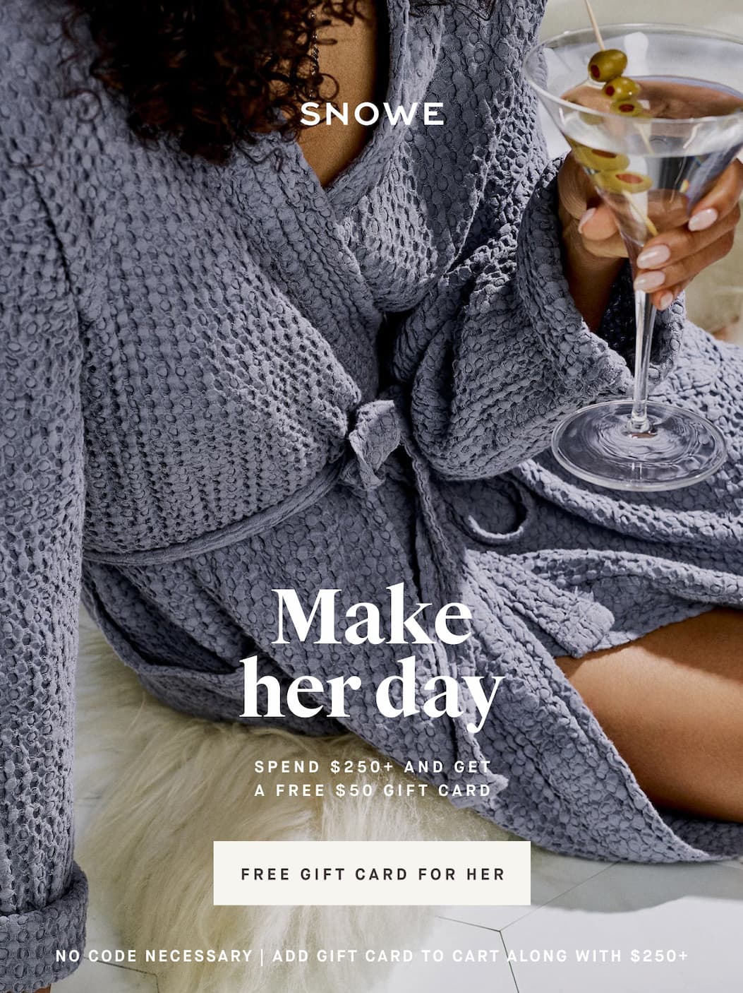 Make her day SPEND $250+ and Get A FREE $50 GIFT CARD FREE GIFT CARD FOR HER NO CODE NECESSARY | ADD GIFT CARD TO CART ALONG WITH $250+