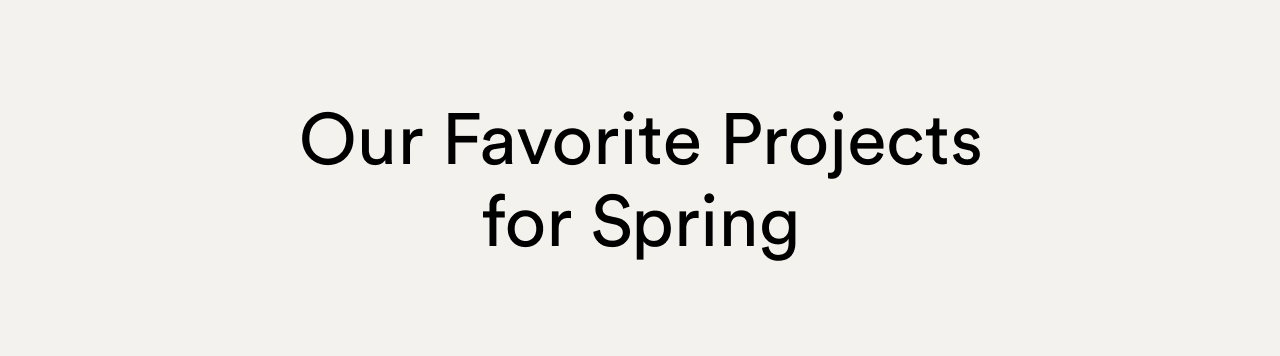 Our favorite projects for spring