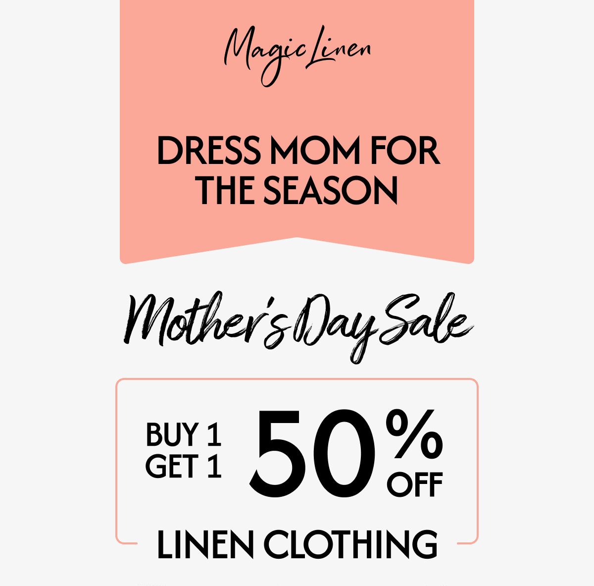 DRESS MOM FOR THE SEASON Mother's Day Sale BUY 1 GET 1 50%* LINEN CLOTHING