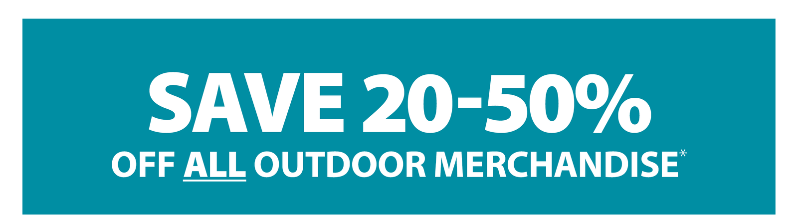 SAVE 20-50% OFF ALL OUTDOOR MERCHANDISE*