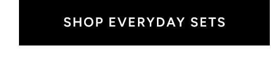 SHOP EVERYDAY SETS