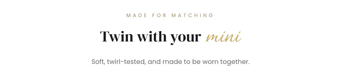 made for matching - twin with your mini - soft, twirl tested and made to be worn together