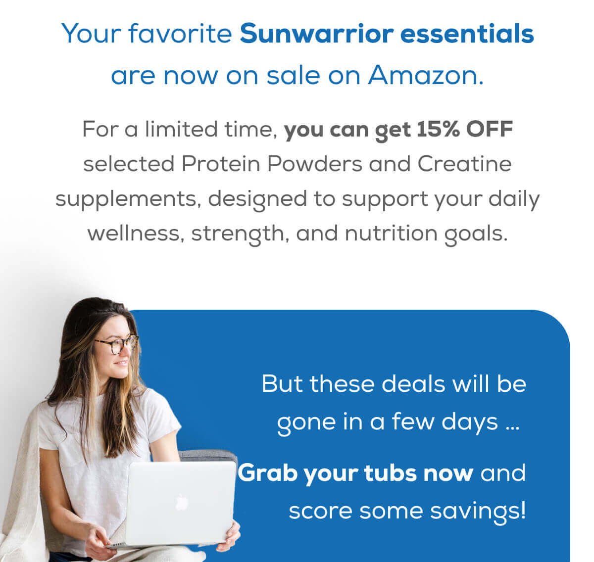 Your favorite Sunwarrior essentials are now on sale on Amazon.  For a limited time, you can get 15% OFF selected Protein Powders and Creatine supplements, designed to support your daily wellness, strength, and nutrition goals.  But these deals will be gone in a few days … Grab your tubs now and score some savings!