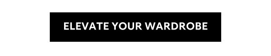 ELEVATE YOUR WARDROBE