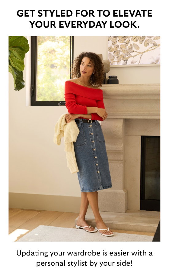 GET STYLED FOR TO ELEVATE YOUR EVERYDAY LOOK. Updating your wardrobe is easier with a personal stylist by your side.