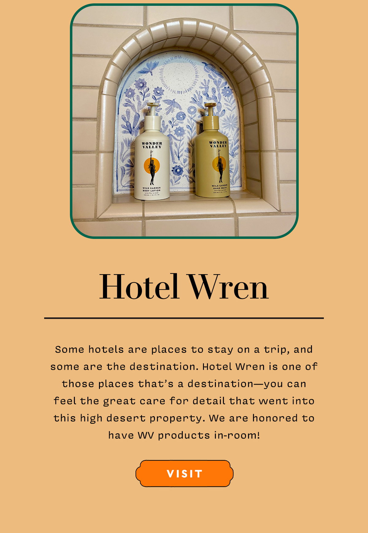 HOTEL WREN     Some hotels are places to stay on a trip, and some are the destination. Hotel Wren is one of those places that’s a destination—you can feel the great care for detail that went into this high desert property. We are honored to have WV products in-room!    VISIT