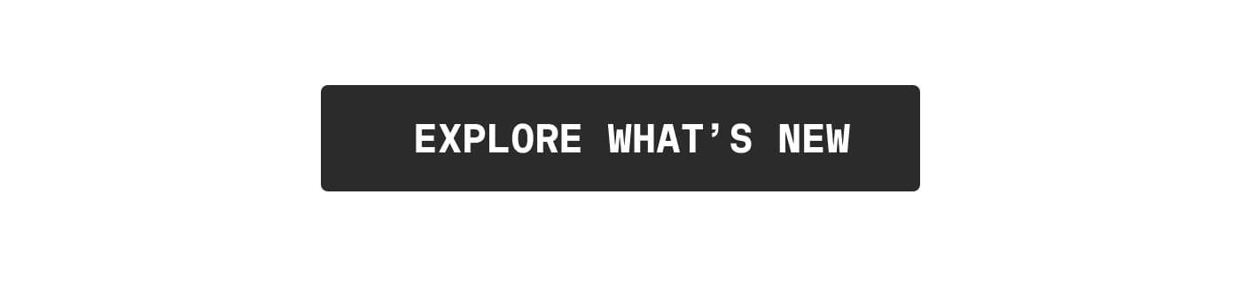 EXPLORE WHAT'S NEW