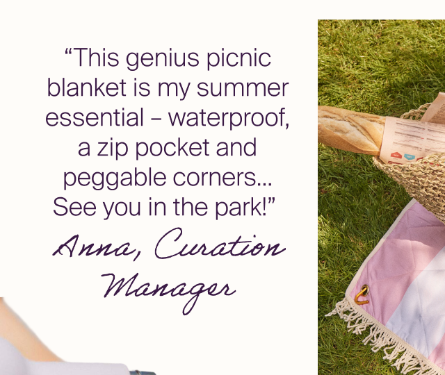 “This genius picnic blanket is my summer essential – waterproof, a zip pocket and peggable corners… See you in the park!” Anna, Curation Manager