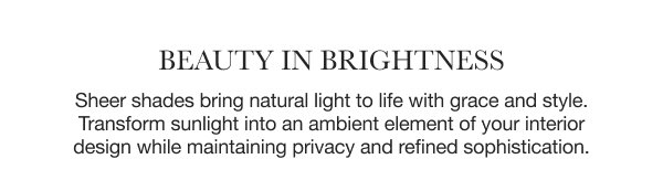 Beauty in Brightness | Sheer shades bring natural light to life with grace and style. Transform sunlight into an ambient element of your interior design while maintaining privacy and refined sophistication. 