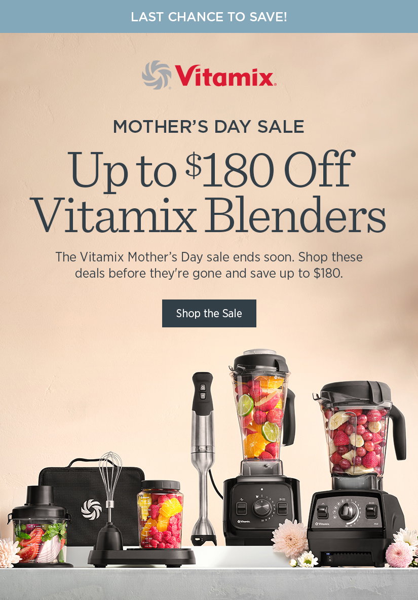 Mother's Day Sale: Vitamix Blenders as Low as $299. The Vitamix Mother's Day sale ends soon. Shop these deals before they're gone and save up to $180.
