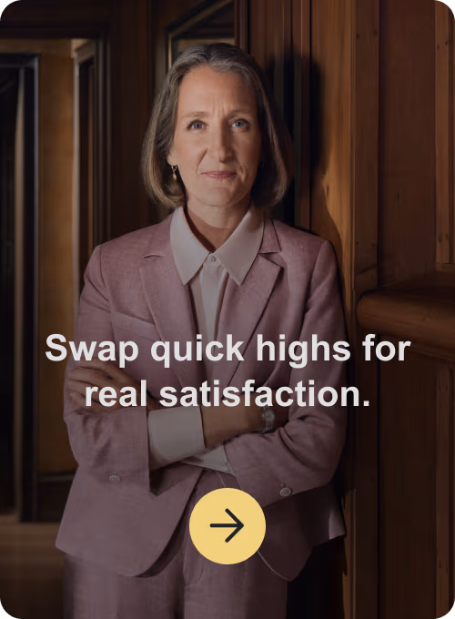 Swap quick highs for real satisfaction.