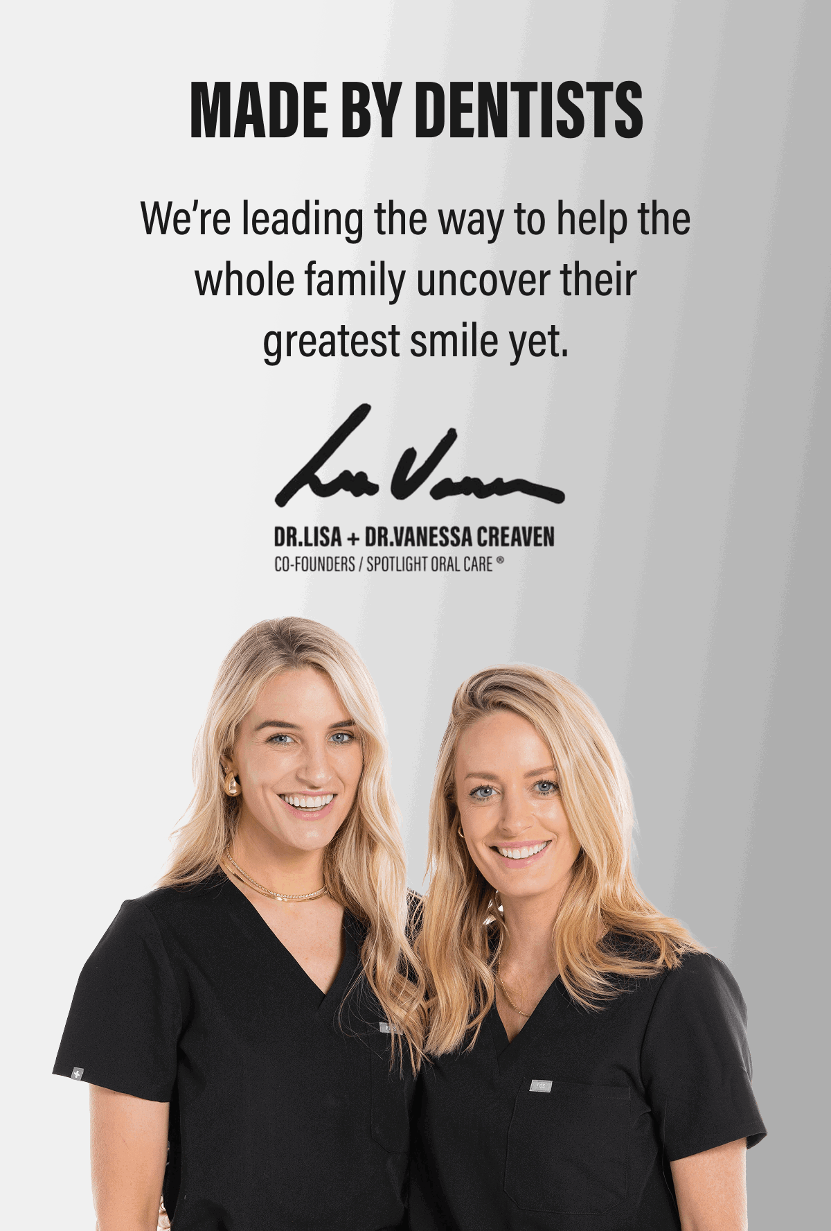 MADE BY DENTISTS | We’re leading the way to help the whole family uncover their greatest smile yet.