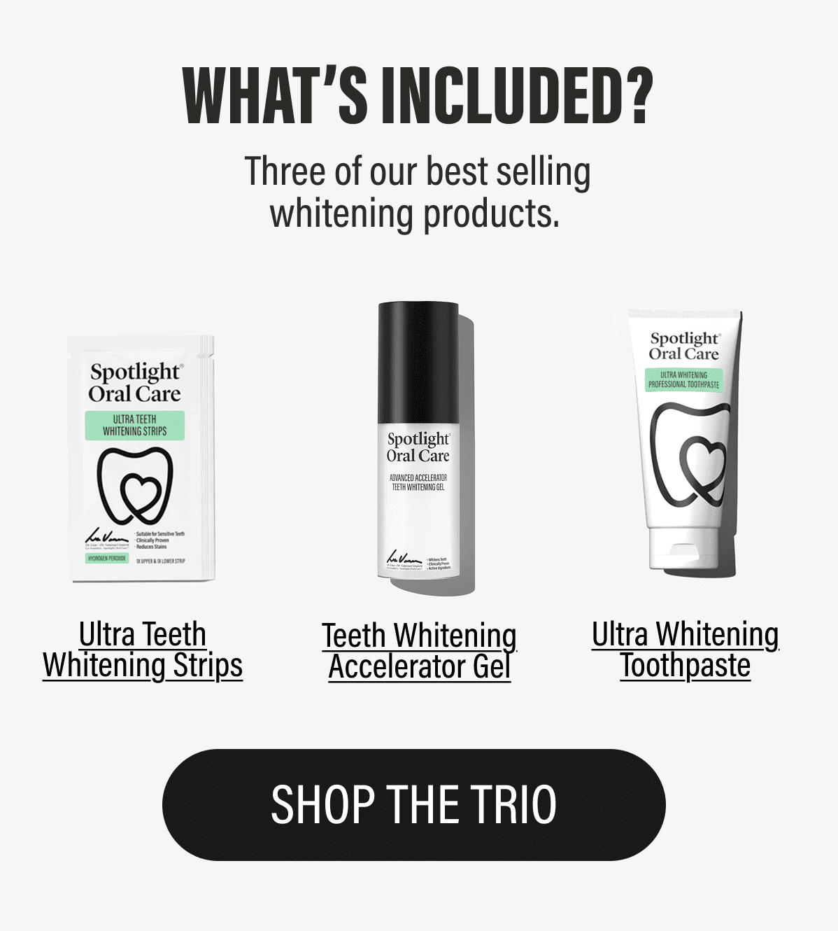 WHAT'S INCLUDED? | Three of our best selling whitening products. | Shop The Trio