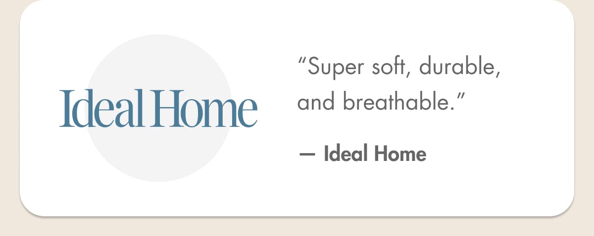 “Super soft, durable, and breathable.” — Ideal Home