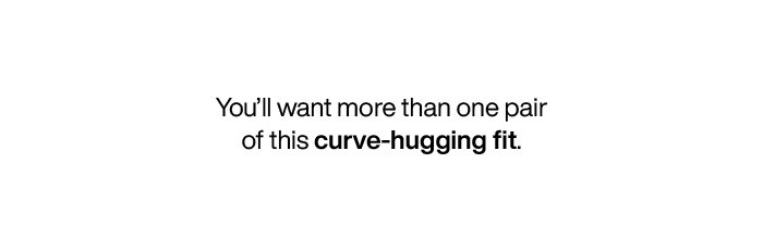 You'll want more than one pair of this curve-hugging fit.