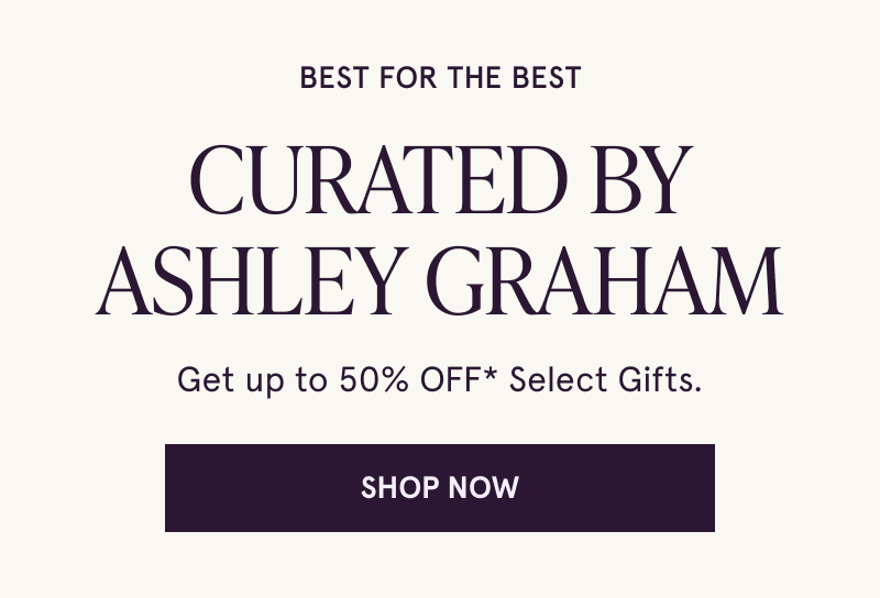 Best for the best. Curated by Ashley Graham. Get up to 50% off select gifts. Click here to shop now