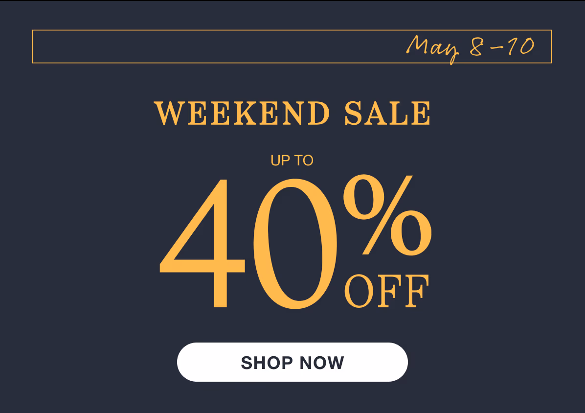 May 8–10 | Weekend Sale | Up to 40% Off | Shop Now