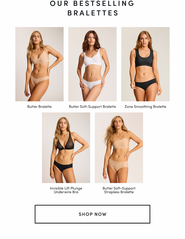 OUR BESTSELLING BRALETTES | Butter Bralette  Butter Soft-Support Bralette  Zone Smoothing Bralette  Invisible Lift Plunge Underwire Bra  Butter Soft-Support Strapless Bralette | SHOP NOW 