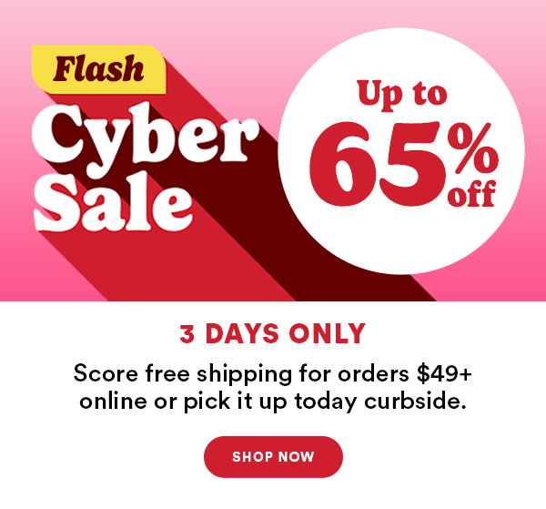 Flash Cyber Sale. Up to 65% off. 3 Days Only. Score free shipping for orders $49+ online or pick it up today curbside. Shop Now.