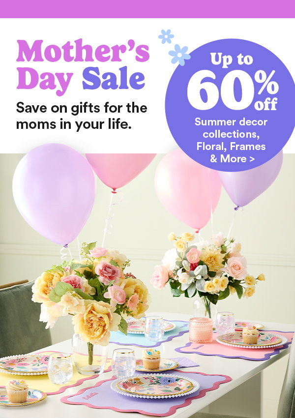 Mother’s Day Sale. Save on gifts for the moms in your life. Up to 60% off summer decor collections, floral, frames & more