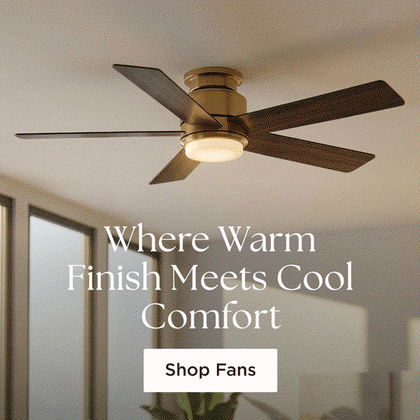 Where Warm Finish Meets Cool Comfort - Shop Ceiling Fans >