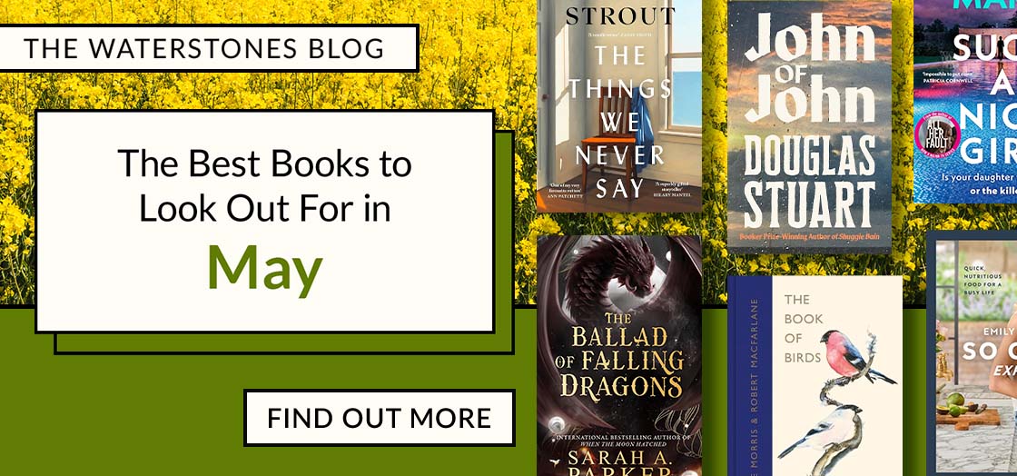 THE WATERSTONES BLOG | The Best Books to Look Out For in May | FIND OUT MORE