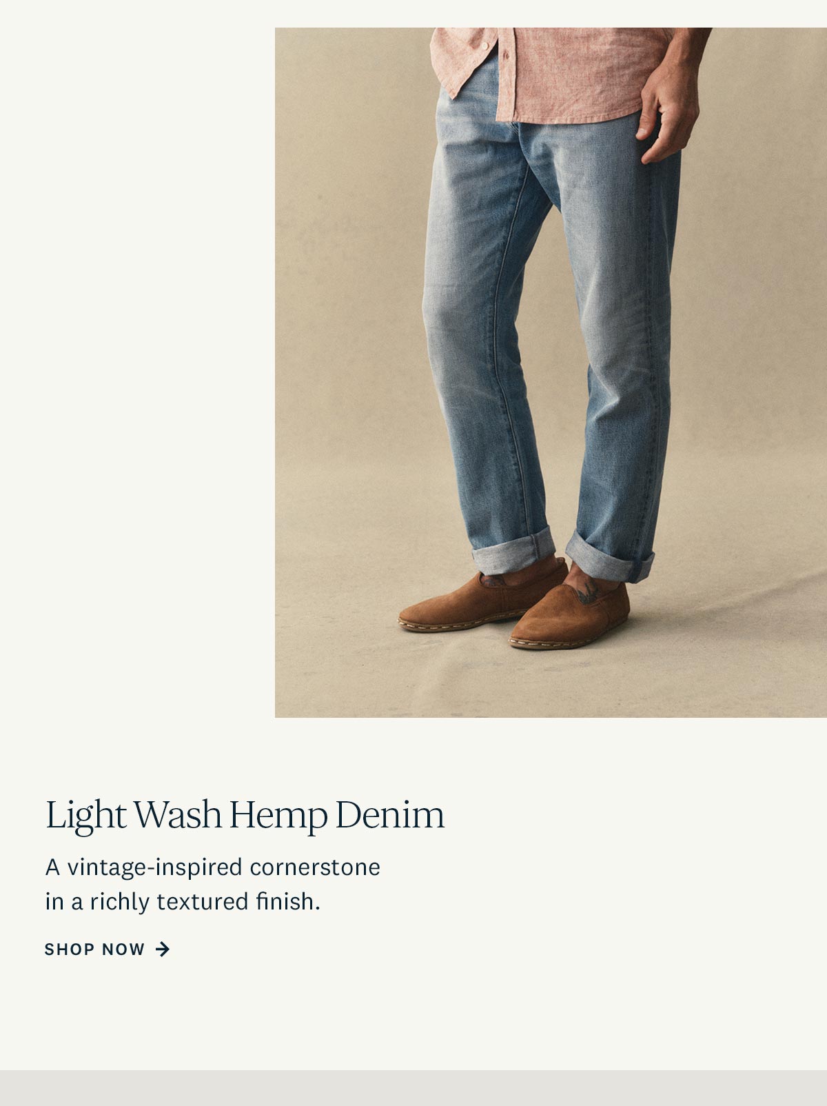 Light Wash Hemp Denim. A vintage-inspired cornerstone in a richly textured finish. Shop Now. 
