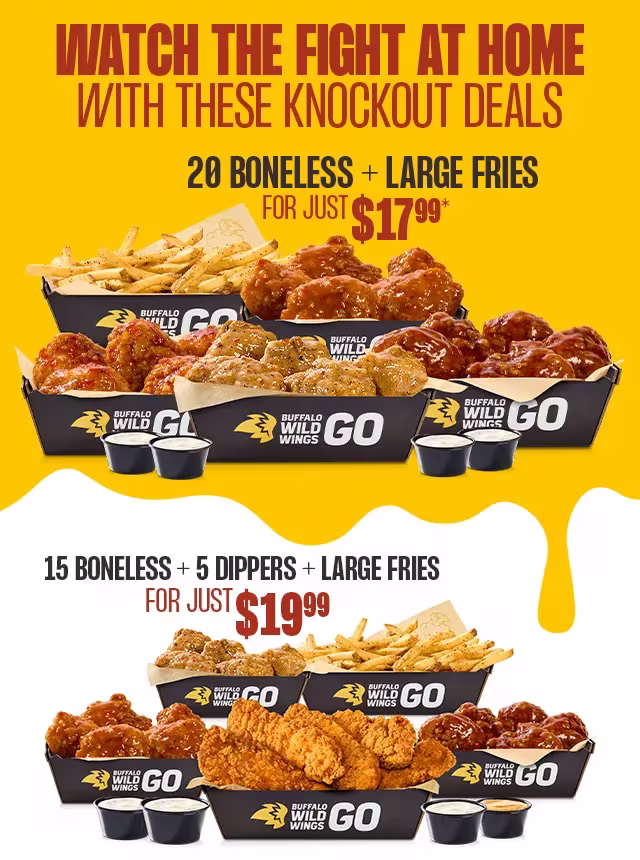 WATCH THE FIGHT AT HOME WITH THESE KNOCKOUT DEALS | 20 BONELESS + LARGE FRIES FOR JUST $17.99 | 15 BONELESS FOR JUST + 5 DIPPERS + LARGE FRIES JUST 19.99