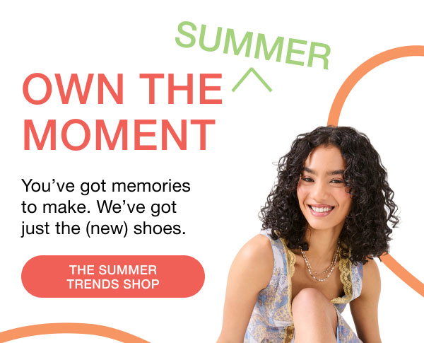 SUMMER | OWN THE MOMENT | You've got memories to make. We've got just the (new) shoes. | THE SUMMER TRENDS SHOP
