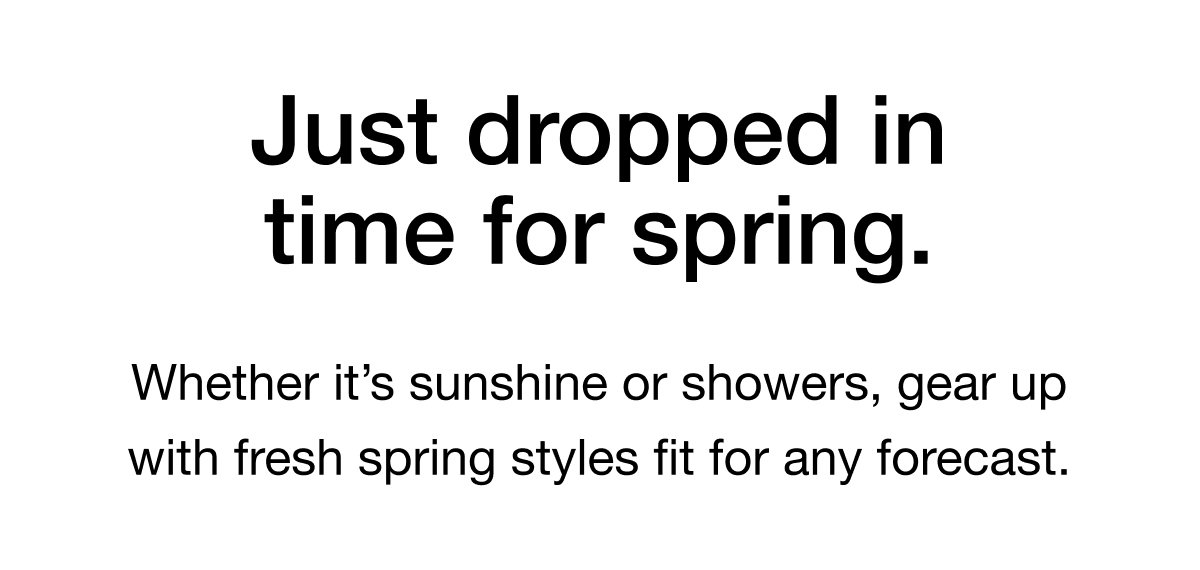 Whether it's sunshine or showers, gear up with fresh spring styles fit for any forecast.