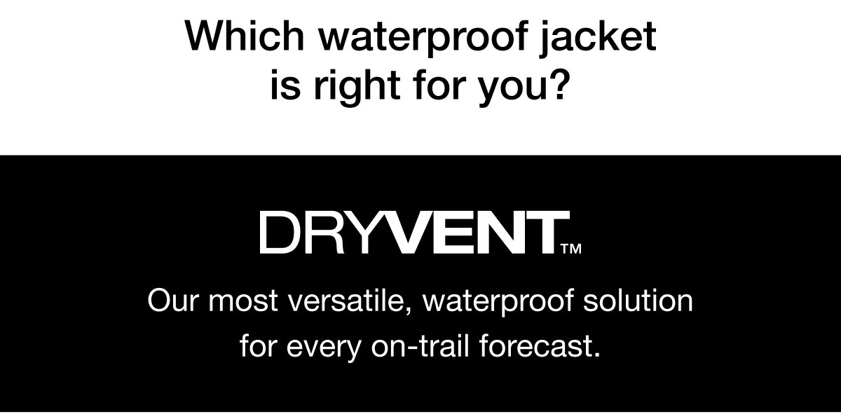 Which waterproof jacket is right for you? DRYVENT Our most versatile, waterproof solution for every on-trail forecast.