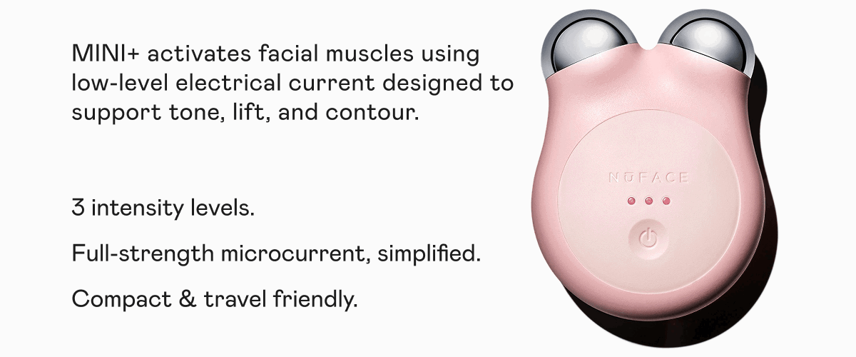 MINI+ activates facial muscles using low-level electrical current designed to support tone, lift, and contour. 3 intensity levels. Full-strength microcurrent, simplified. Compact & travel friendly.