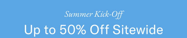 Summer kick-off                                            Up to 50% off sitewide