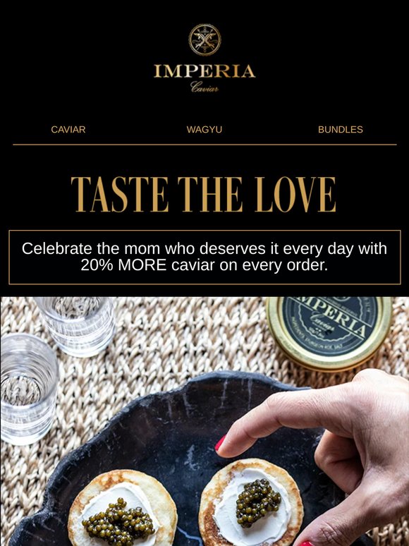 Celebrate Mom every day. Start with 20% MORE caviar.