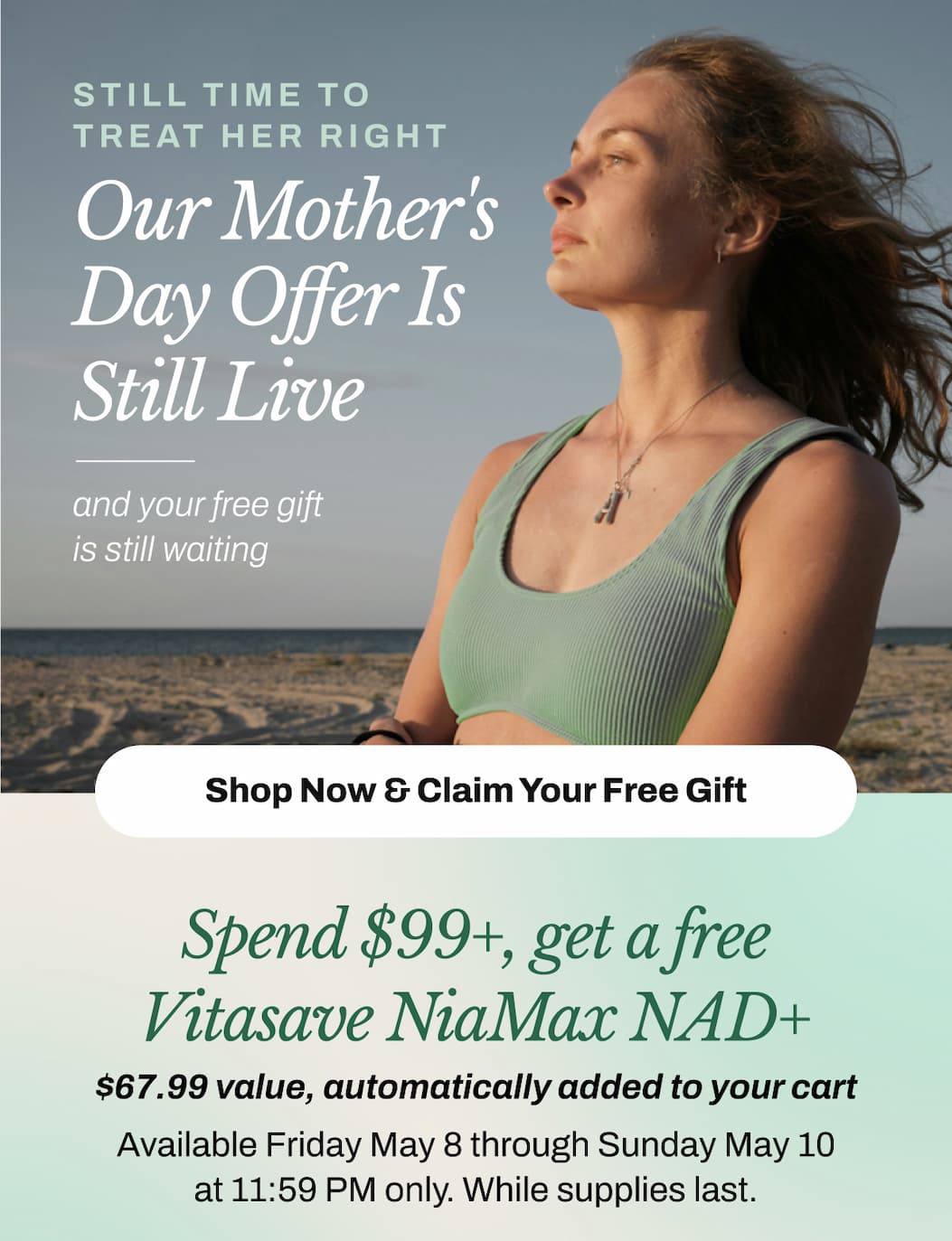 Still Time to Treat Her Right.   Our Mother's Day weekend offer is still live — and your free gift is still waiting.   Spend $99+, get a free Vitasave NiaMax NAD+ 300mg (CA$67.99 value — automatically added to your cart)   Available Friday May 9 through Sunday May 11 at 11:59 PM only.