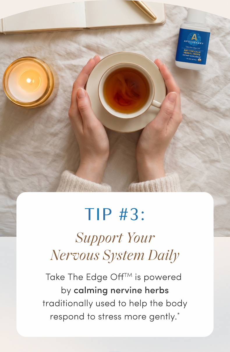 TIP #3: Support Your Nervous System Daily | Take The Edge Off™ is powered by calming nervine herbs traditionally used to help the body respond to stress more gently.*