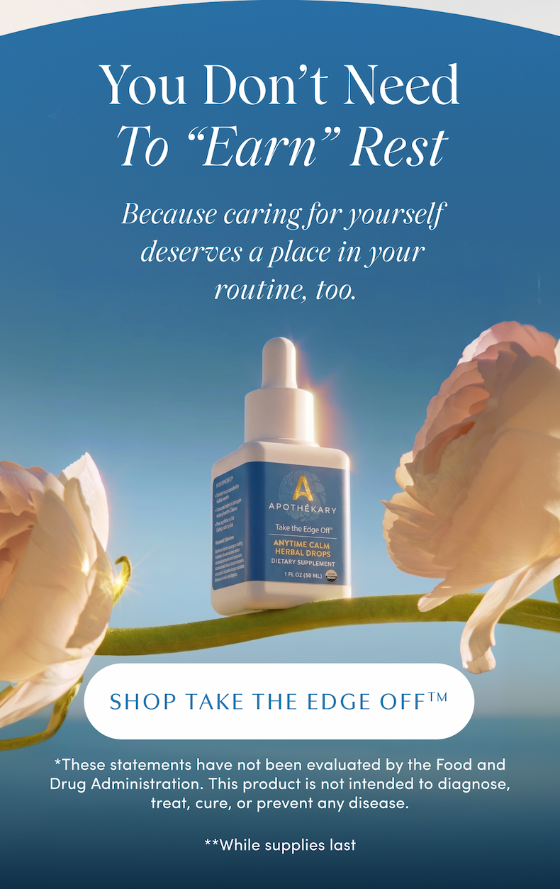 You Don't Need To "Earn" Rest | Because caring for yourself deserves a place in your routine, too. | SHOP TAKE THE EDGE OFF™ | *These statements have not been evaluated by the Food and Drug Administration. This product is not intended to diagnose, treat, cure, or prevent any disease. **While supplies last