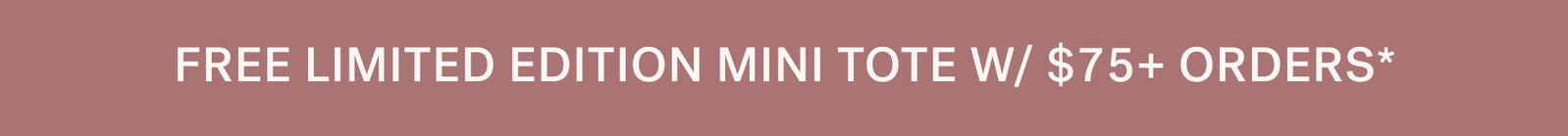 FREE LIMITED EDITION MINI TOTE W/ $75+ ORDERS*