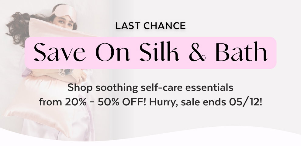 LAST CHANCE - Save On Silk & Bath. Shop soothing self-care essentials from 20% – 50% OFF! Hurry, sale ends 05/12!